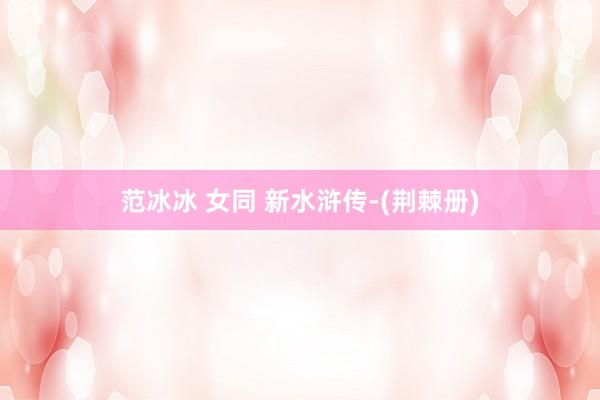 范冰冰 女同 新水浒传-(荆棘册)