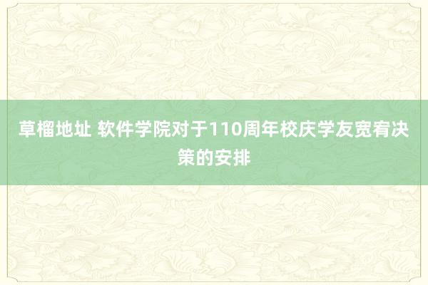 草榴地址 软件学院对于110周年校庆学友宽宥决策的安排