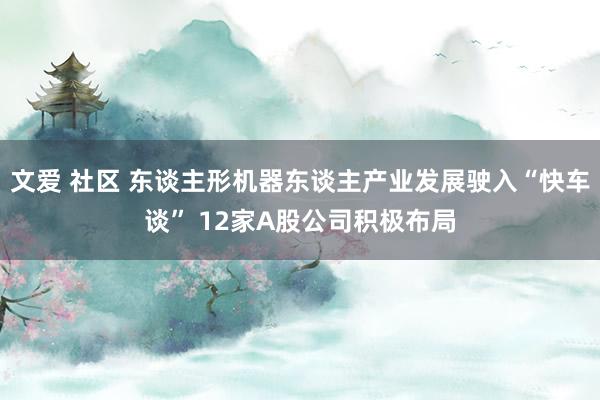 文爱 社区 东谈主形机器东谈主产业发展驶入“快车谈” 12家A股公司积极布局