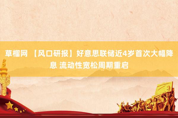 草榴网 【风口研报】好意思联储近4岁首次大幅降息 流动性宽松周期重启