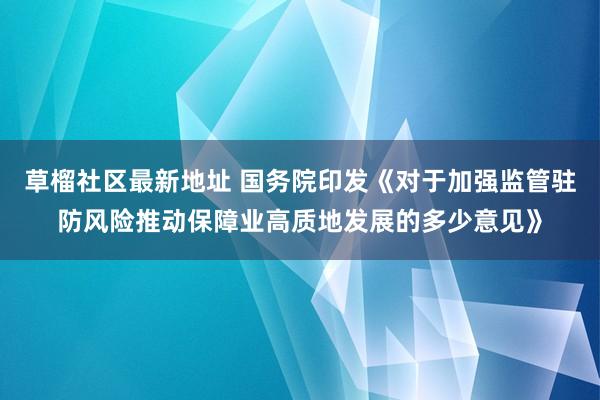 草榴社区最新地址 国务院印发《对于加强监管驻防风险推动保障业高质地发展的多少意见》