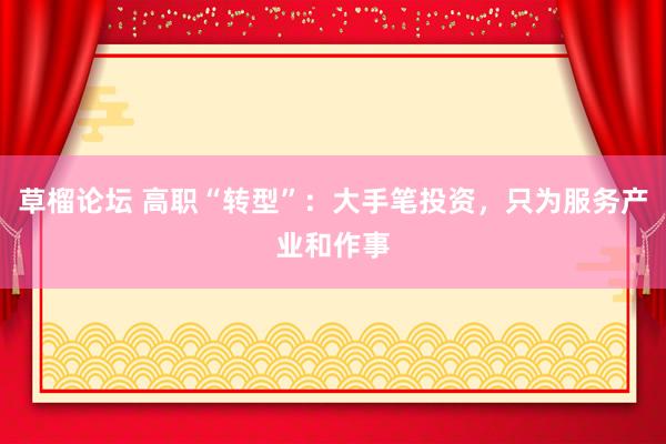 草榴论坛 高职“转型”：大手笔投资，只为服务产业和作事