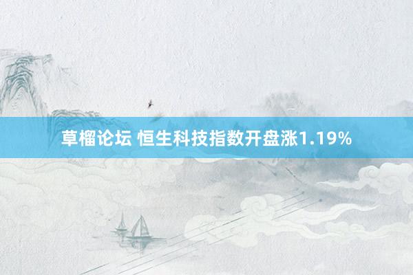 草榴论坛 恒生科技指数开盘涨1.19%